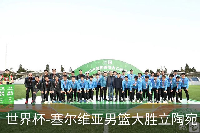 世界杯-塞尔维亚男篮大胜立陶宛 率先晋级四强