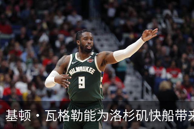 基顿·瓦格勒能为洛杉矶快船带来怎样的战力补充与长远价值