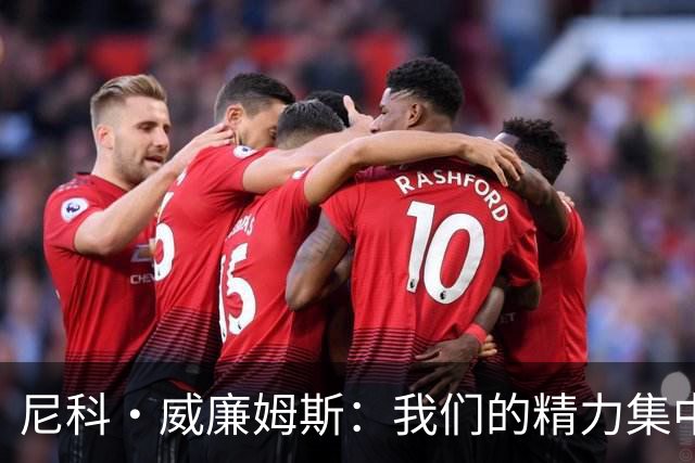 尼科·威廉姆斯：我们的精力集中在下场比赛 我的身体状态非常好