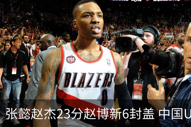 张懿赵杰23分赵博新6封盖 中国U17男篮世界杯开门红
