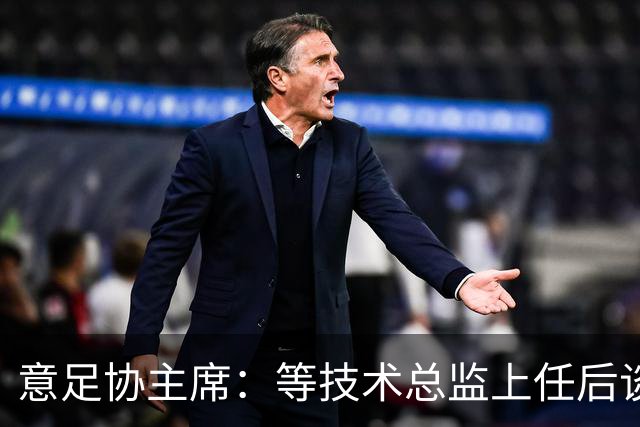 意足协主席：等技术总监上任后谈国家队新主帅，一切在一周内确定