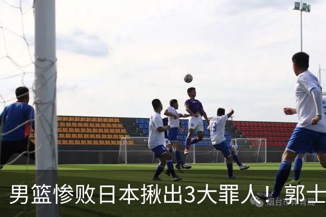 男篮惨败日本揪出3大罪人！郭士强刚愎自用：高诗岩赵继伟拖后腿